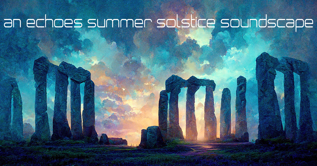 Wednesday, June 21, 2023 An Echoes Summer Solstice Echoes