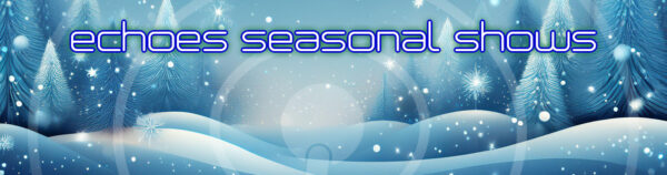 Echoes Seasonal Shows