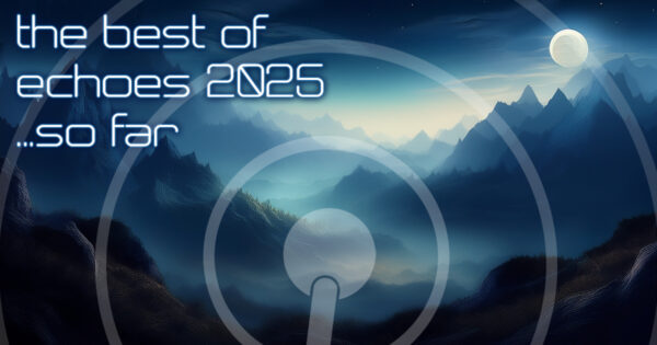 The Best of Echoes 2025 ...so far.